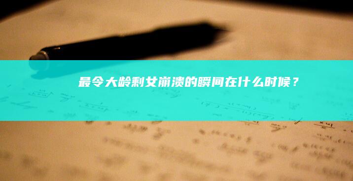 最令大龄剩女崩溃的瞬间在什么时候？